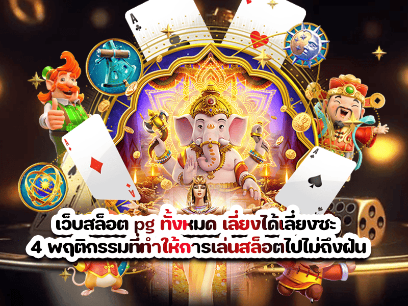 เว็บสล็อต pg ทั้งหมด เลี่ยงได้เลี่ยงซะ 4 พฤติกรรมที่ทำให้การเล่นสล็อตไปไม่ถึงฝัน